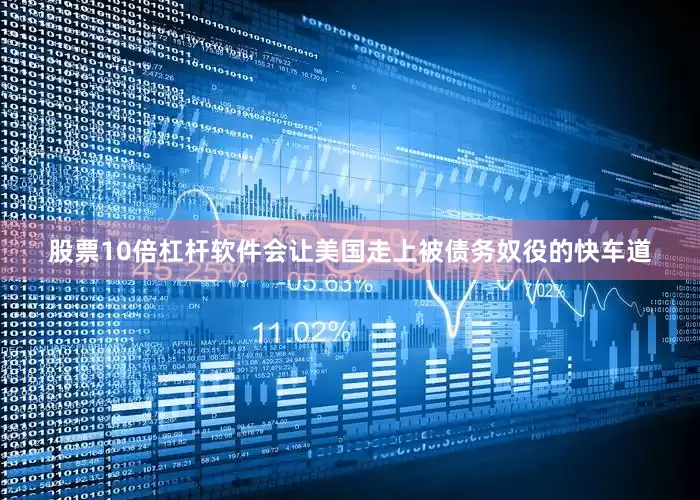 股票10倍杠杆软件会让美国走上被债务奴役的快车道