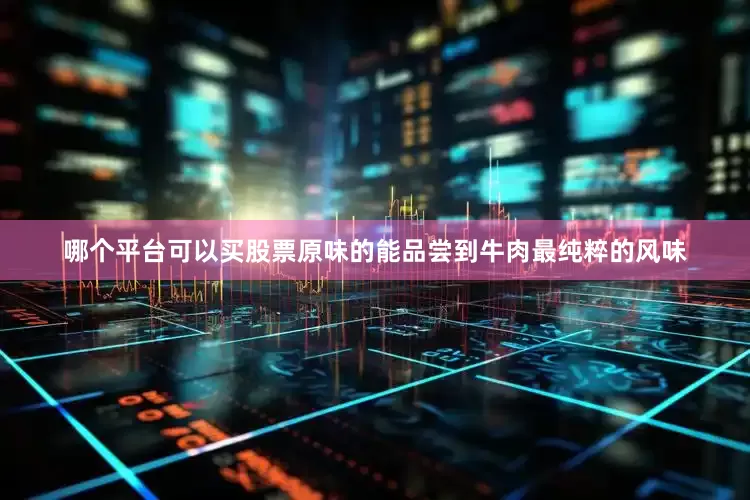 哪个平台可以买股票原味的能品尝到牛肉最纯粹的风味