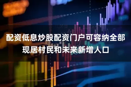 配资低息炒股配资门户可容纳全部现居村民和未来新增人口