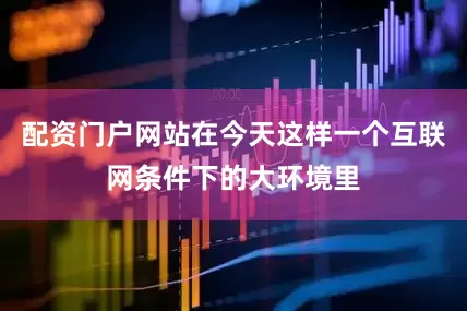 配资门户网站在今天这样一个互联网条件下的大环境里