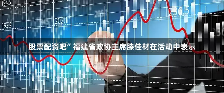 股票配资吧”福建省政协主席滕佳材在活动中表示