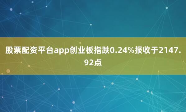 股票配资平台app创业板指跌0.24%报收于2147.92点