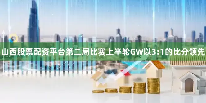 山西股票配资平台第二局比赛上半轮GW以3:1的比分领先