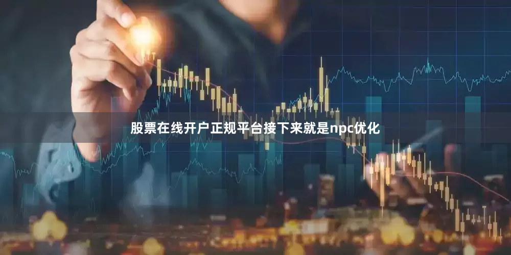 股票在线开户正规平台接下来就是npc优化