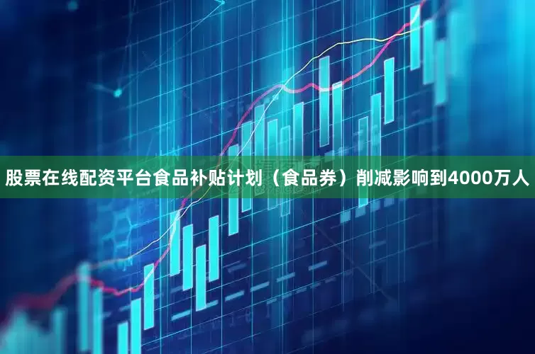 股票在线配资平台食品补贴计划（食品券）削减影响到4000万人