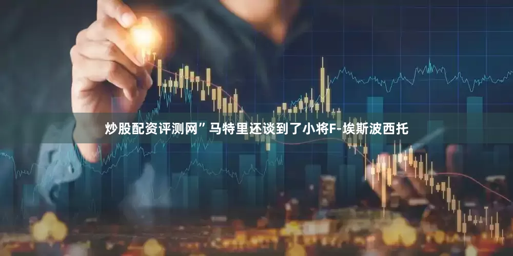 炒股配资评测网”马特里还谈到了小将F-埃斯波西托