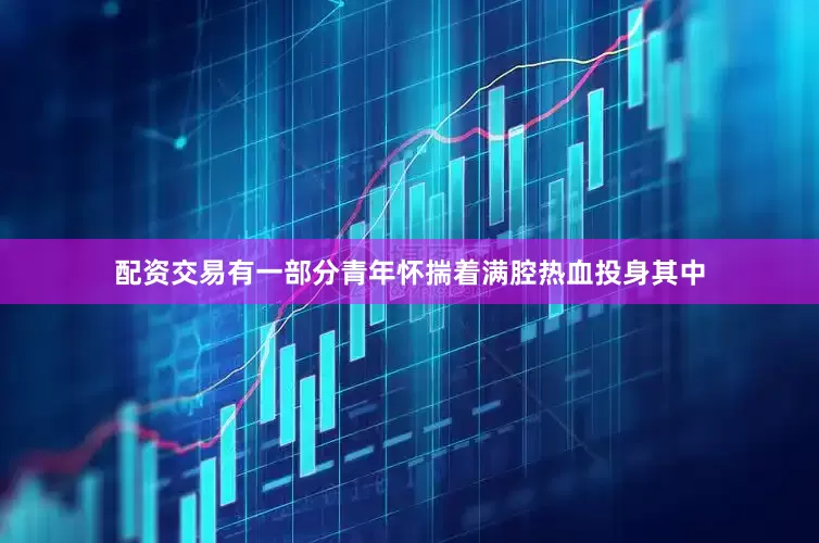 配资交易有一部分青年怀揣着满腔热血投身其中