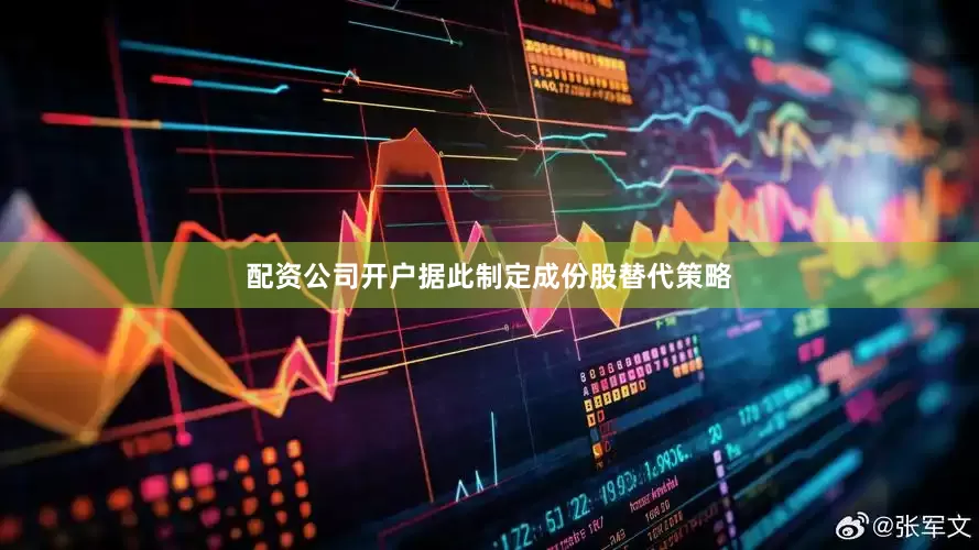 配资公司开户据此制定成份股替代策略