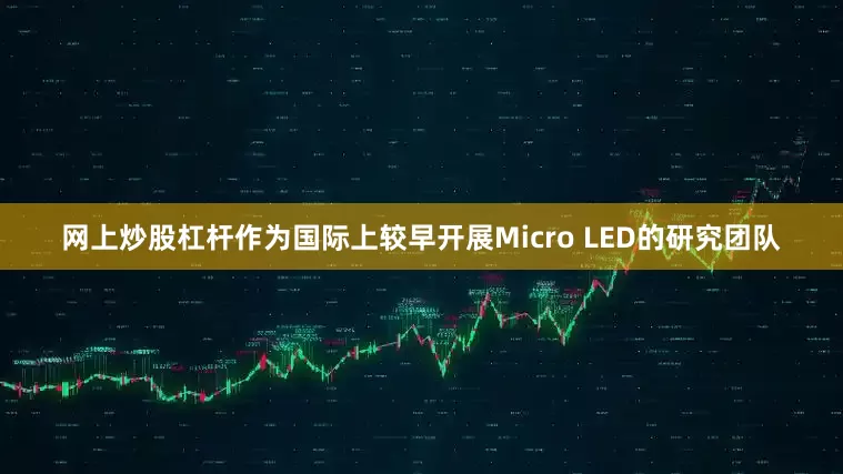 网上炒股杠杆作为国际上较早开展Micro LED的研究团队