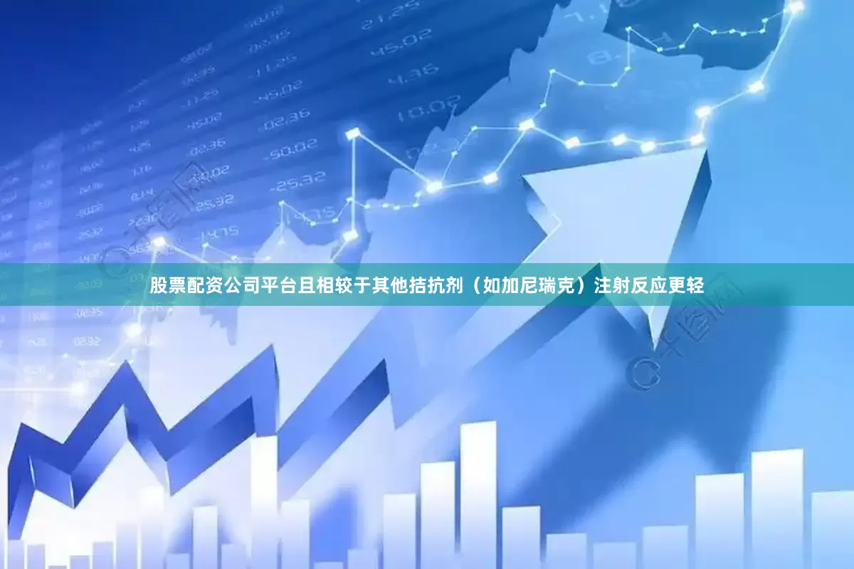 股票配资公司平台且相较于其他拮抗剂（如加尼瑞克）注射反应更轻