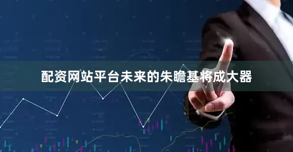 配资网站平台未来的朱瞻基将成大器