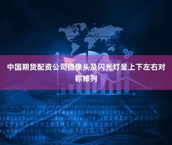 中国期货配资公司摄像头及闪光灯呈上下左右对称排列