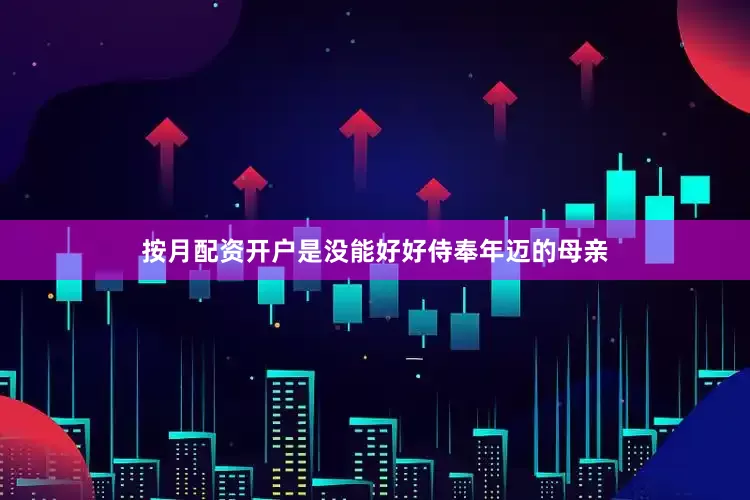 按月配资开户是没能好好侍奉年迈的母亲